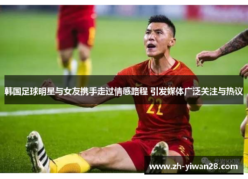 韩国足球明星与女友携手走过情感路程 引发媒体广泛关注与热议