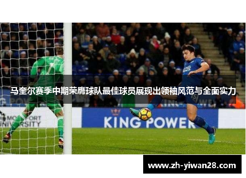 马奎尔赛季中期荣膺球队最佳球员展现出领袖风范与全面实力 马奎尔赛季中期荣膺球队最佳球员展现出领袖风范与全面实力