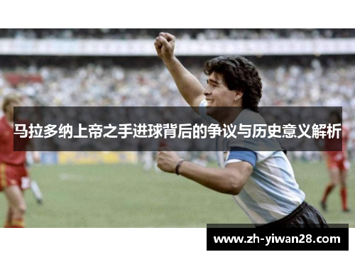 马拉多纳上帝之手进球背后的争议与历史意义解析 马拉多纳上帝之手进球背后的争议与历史意义解析