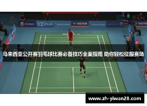 马来西亚公开赛羽毛球比赛必备技巧全面指南 助你轻松征服赛场 马来西亚公开赛羽毛球比赛必备技巧全面指南 助你轻松征服赛场