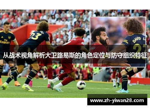 从战术视角解析大卫路易斯的角色定位与防守组织特征