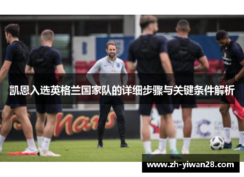 凯恩入选英格兰国家队的详细步骤与关键条件解析 凯恩入选英格兰国家队的详细步骤与关键条件解析