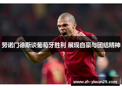 努诺门德斯谈葡萄牙胜利 展现自豪与团结精神 努诺门德斯谈葡萄牙胜利 展现自豪与团结精神