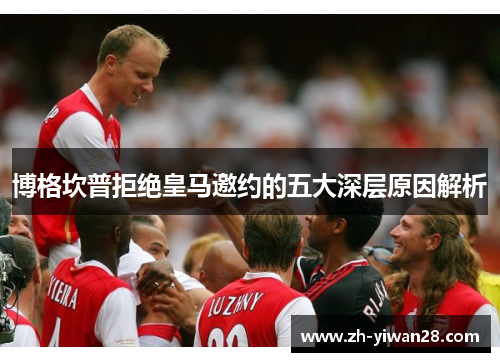博格坎普拒绝皇马邀约的五大深层原因解析