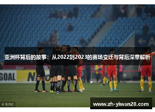 亚洲杯背后的故事:从2022到2023的赛场变迁与背后深意解析 亚洲杯背后的故事:从2022到2023的赛场变迁与背后深意解析