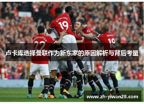 卢卡库选择曼联作为新东家的原因解析与背后考量 卢卡库选择曼联作为新东家的原因解析与背后考量