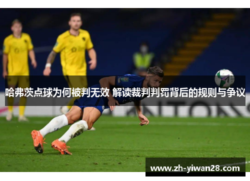 哈弗茨点球为何被判无效 解读裁判判罚背后的规则与争议