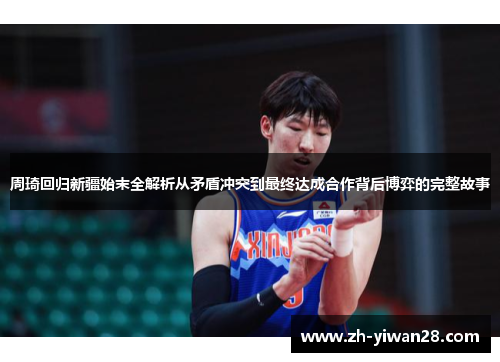 周琦回归新疆始末全解析从矛盾冲突到最终达成合作背后博弈的完整故事 周琦回归新疆始末全解析从矛盾冲突到最终达成合作背后博弈的完整故事