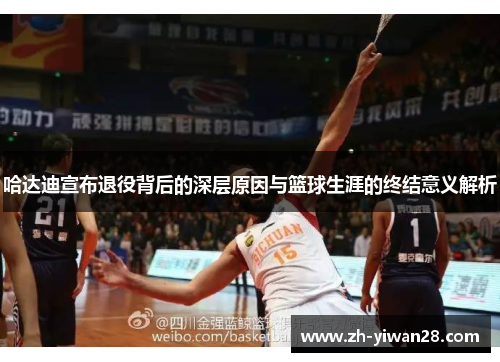 哈达迪宣布退役背后的深层原因与篮球生涯的终结意义解析 哈达迪宣布退役背后的深层原因与篮球生涯的终结意义解析