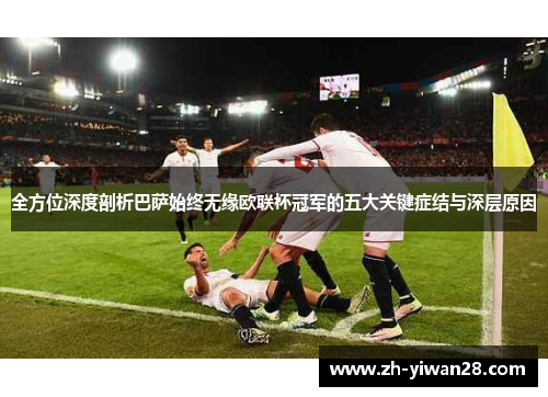 全方位深度剖析巴萨始终无缘欧联杯冠军的五大关键症结与深层原因