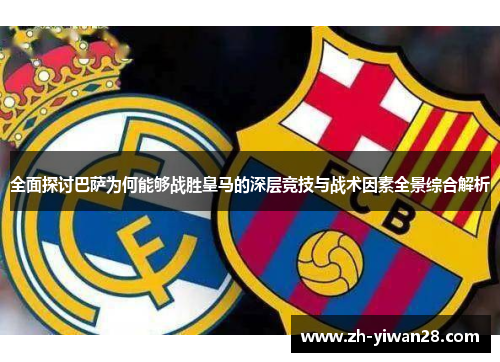 全面探讨巴萨为何能够战胜皇马的深层竞技与战术因素全景综合解析
