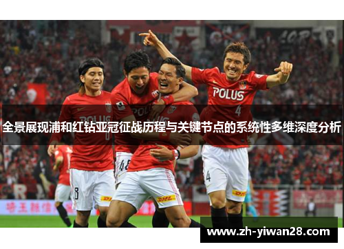 全景展现浦和红钻亚冠征战历程与关键节点的系统性多维深度分析