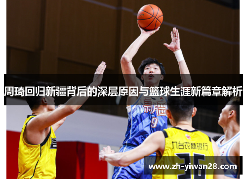 周琦回归新疆背后的深层原因与篮球生涯新篇章解析
