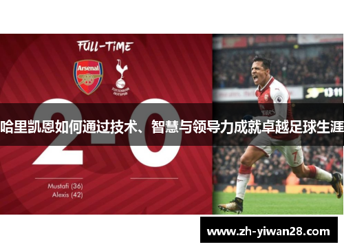 哈里凯恩如何通过技术、智慧与领导力成就卓越足球生涯