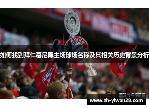 如何找到拜仁慕尼黑主场球场名称及其相关历史背景分析