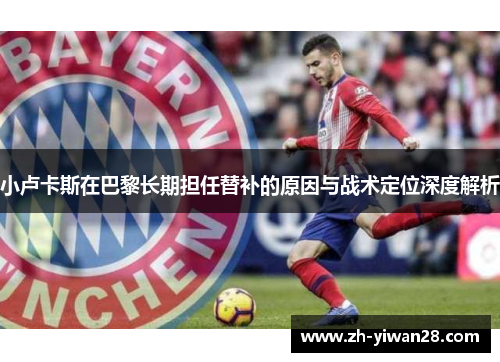 小卢卡斯在巴黎长期担任替补的原因与战术定位深度解析