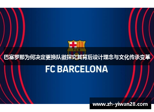 巴塞罗那为何决定更换队徽探究其背后设计理念与文化传承变革