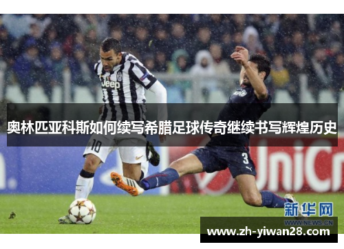 奥林匹亚科斯如何续写希腊足球传奇继续书写辉煌历史