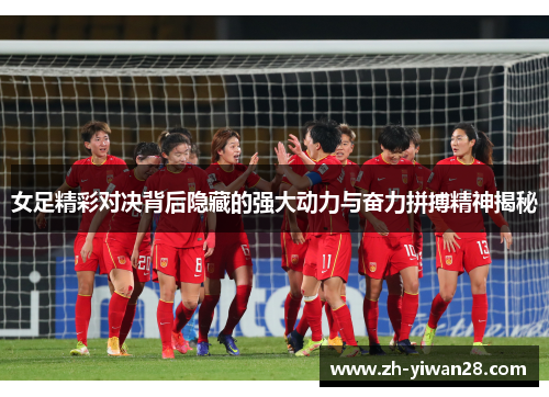 女足精彩对决背后隐藏的强大动力与奋力拼搏精神揭秘