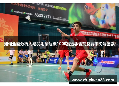 如何全面分析大马羽毛球超级1000赛选手表现及赛事影响因素