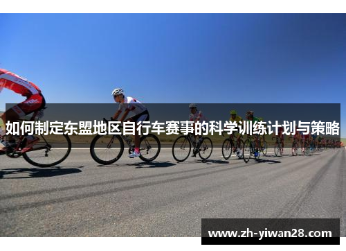 如何制定东盟地区自行车赛事的科学训练计划与策略