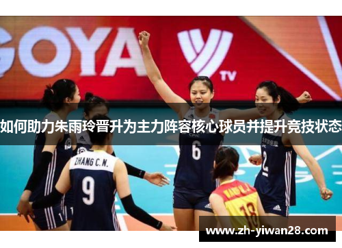 如何助力朱雨玲晋升为主力阵容核心球员并提升竞技状态