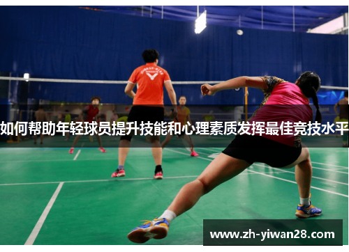 如何帮助年轻球员提升技能和心理素质发挥最佳竞技水平