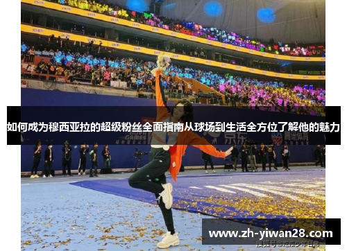 如何成为穆西亚拉的超级粉丝全面指南从球场到生活全方位了解他的魅力