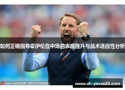 如何正确指导霍伊伦在中场的表现提升与战术适应性分析