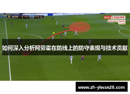 如何深入分析阿劳霍在防线上的防守表现与技术贡献