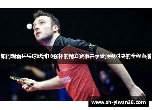如何观看乒乓球欧洲16强杯的精彩赛事并享受顶级对决的全程直播 如何观看乒乓球欧洲16强杯的精彩赛事并享受顶级对决的全程直播