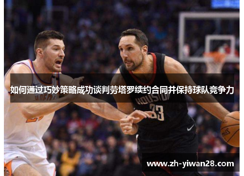 如何通过巧妙策略成功谈判劳塔罗续约合同并保持球队竞争力