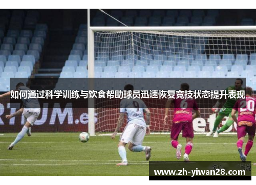 如何通过科学训练与饮食帮助球员迅速恢复竞技状态提升表现