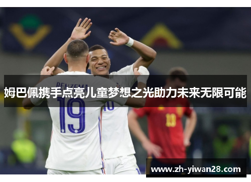 姆巴佩携手点亮儿童梦想之光助力未来无限可能 姆巴佩携手点亮儿童梦想之光助力未来无限可能
