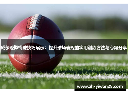 威尔逊橄榄球技巧展示:提升球场表现的实用训练方法与心得分享 威尔逊橄榄球技巧展示:提升球场表现的实用训练方法与心得分享
