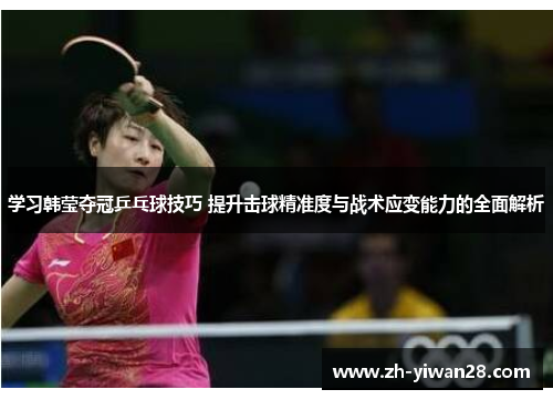 学习韩莹夺冠乒乓球技巧 提升击球精准度与战术应变能力的全面解析 学习韩莹夺冠乒乓球技巧 提升击球精准度与战术应变能力的全面解析