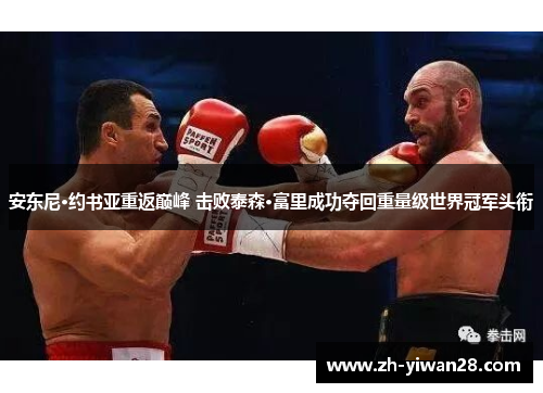 安东尼·约书亚重返巅峰 击败泰森·富里成功夺回重量级世界冠军头衔 安东尼·约书亚重返巅峰 击败泰森·富里成功夺回重量级世界冠军头衔