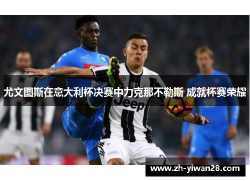 尤文图斯在意大利杯决赛中力克那不勒斯 成就杯赛荣耀