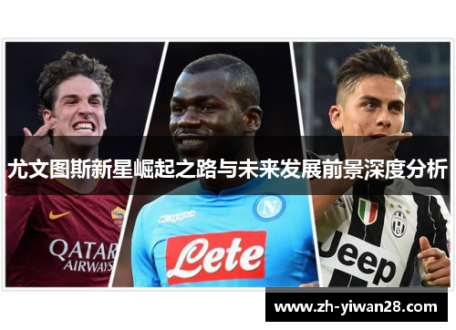 尤文图斯新星崛起之路与未来发展前景深度分析 尤文图斯新星崛起之路与未来发展前景深度分析