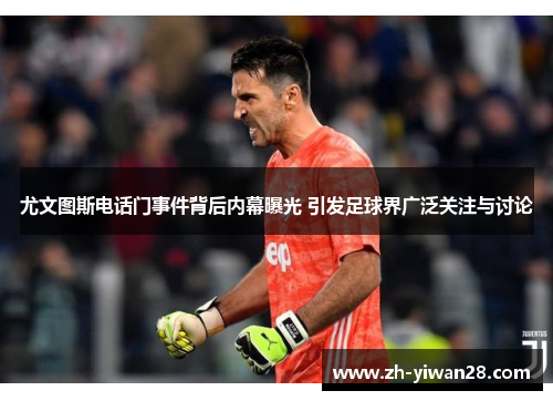 尤文图斯电话门事件背后内幕曝光 引发足球界广泛关注与讨论 尤文图斯电话门事件背后内幕曝光 引发足球界广泛关注与讨论
