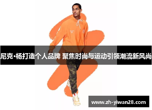 尼克·杨打造个人品牌 聚焦时尚与运动引领潮流新风尚