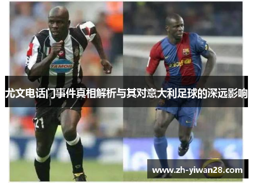 尤文电话门事件真相解析与其对意大利足球的深远影响 尤文电话门事件真相解析与其对意大利足球的深远影响