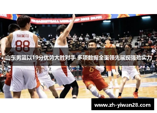 山东男篮以19分优势大胜对手 多项数据全面领先展现强劲实力 山东男篮以19分优势大胜对手 多项数据全面领先展现强劲实力