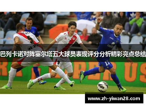 巴列卡诺对阵塞尔塔五大球员表现评分分析精彩亮点总结
