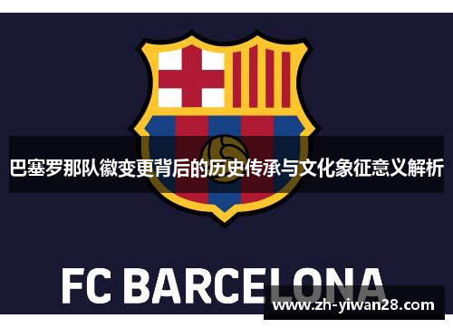 巴塞罗那队徽变更背后的历史传承与文化象征意义解析 巴塞罗那队徽变更背后的历史传承与文化象征意义解析