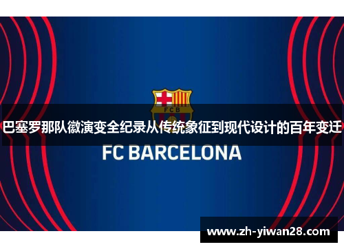 巴塞罗那队徽演变全纪录从传统象征到现代设计的百年变迁 巴塞罗那队徽演变全纪录从传统象征到现代设计的百年变迁