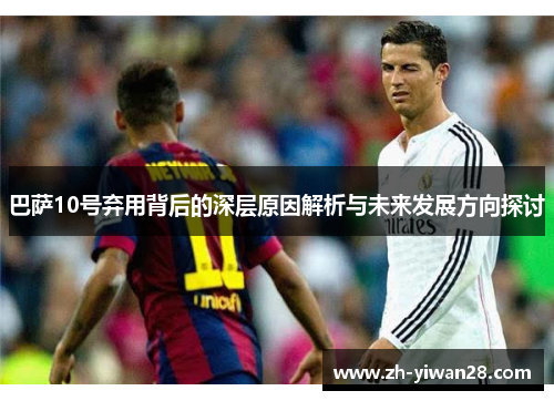 巴萨10号弃用背后的深层原因解析与未来发展方向探讨 巴萨10号弃用背后的深层原因解析与未来发展方向探讨