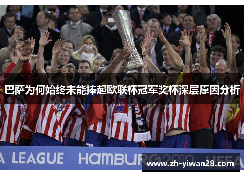 巴萨为何始终未能捧起欧联杯冠军奖杯深层原因分析 巴萨为何始终未能捧起欧联杯冠军奖杯深层原因分析