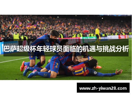 巴萨超级杯年轻球员面临的机遇与挑战分析