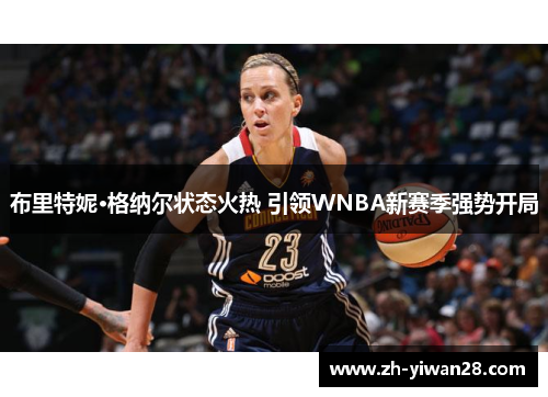 布里特妮·格纳尔状态火热 引领WNBA新赛季强势开局